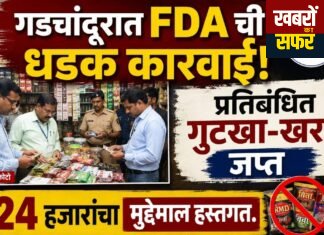 गड़चांदूर में FDA की बड़ी कार्रवाई, प्रतिबंधित गुटखा-खरा जब्त