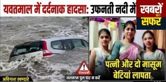 यवतमाल में दर्दनाक हादसा: उफनती नदी में बही कार, पिता ने बचाई जान, पत्नी और दो मासूम बेटियां लापता